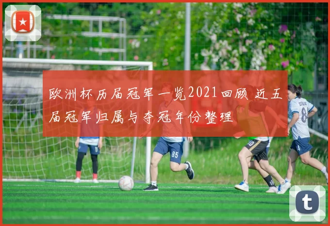 欧洲杯历届冠军一览2021回顾 近五届冠军归属与夺冠年份整理