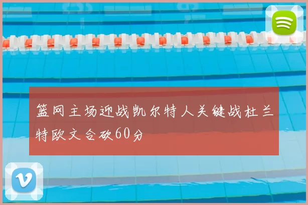 篮网主场迎战凯尔特人关键战杜兰特欧文合砍60分