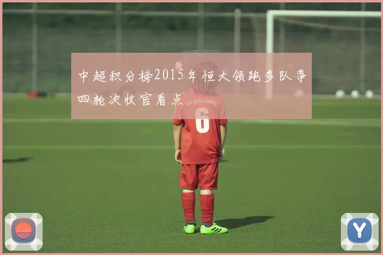 中超积分榜2015年恒大领跑多队争四轮次收官看点
