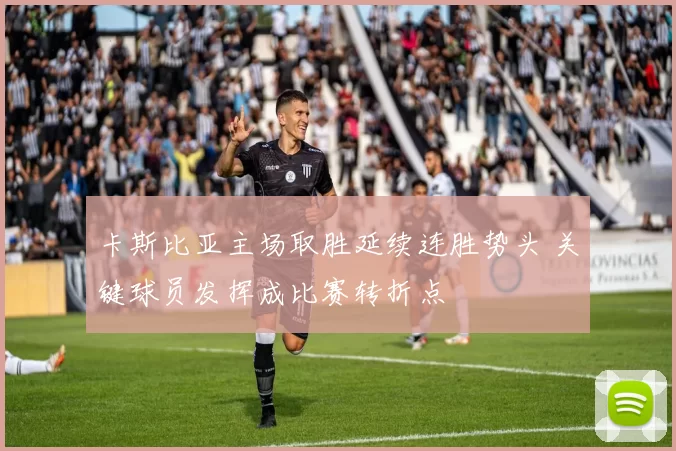 卡斯比亚主场取胜延续连胜势头 关键球员发挥成比赛转折点