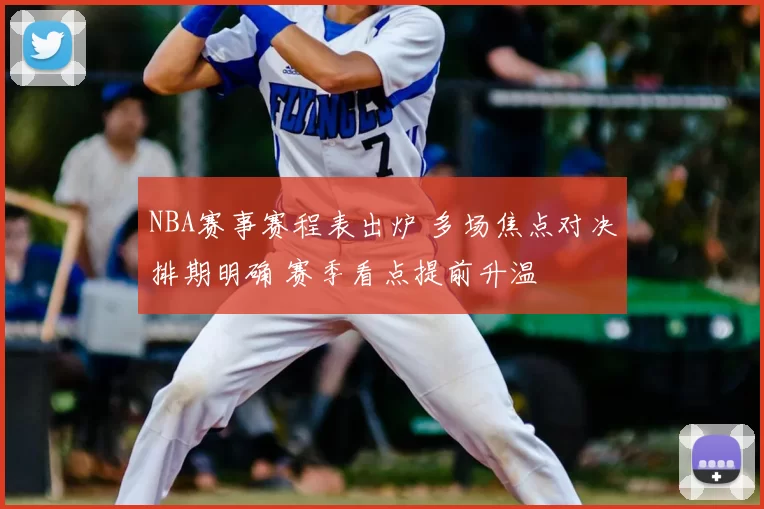 NBA赛事赛程表出炉 多场焦点对决排期明确 赛季看点提前升温