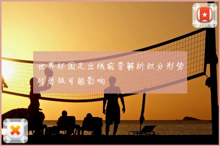 世界杯国足出线前景解析积分形势对晋级可能影响