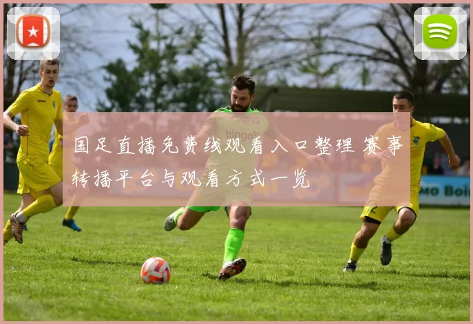 国足直播免费线观看入口整理 赛事转播平台与观看方式一览