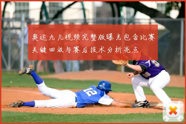奥运九儿视频完整版曝光包含比赛关键回放与赛后技术分析亮点