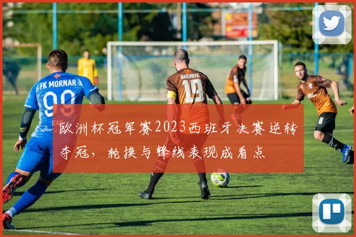欧洲杯冠军赛2023西班牙决赛逆转夺冠，轮换与锋线表现成看点