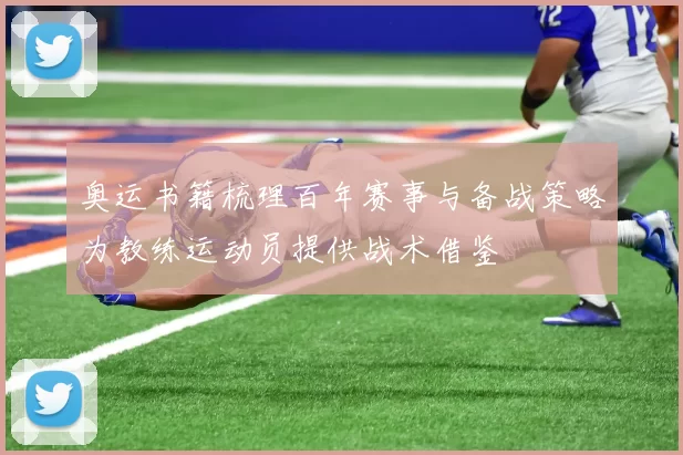 奥运书籍梳理百年赛事与备战策略为教练运动员提供战术借鉴