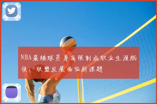 NBA最矮球员身高限制成职业生涯瓶颈，联盟发展面临新课题