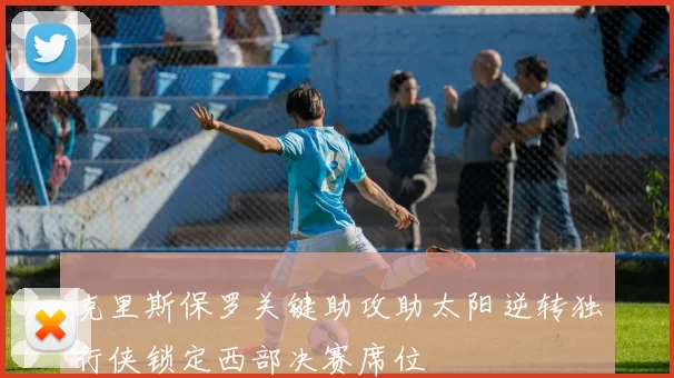 克里斯保罗关键助攻助太阳逆转独行侠锁定西部决赛席位