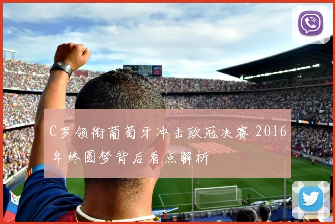 C罗领衔葡萄牙冲击欧冠决赛 2016年终圆梦背后看点解析