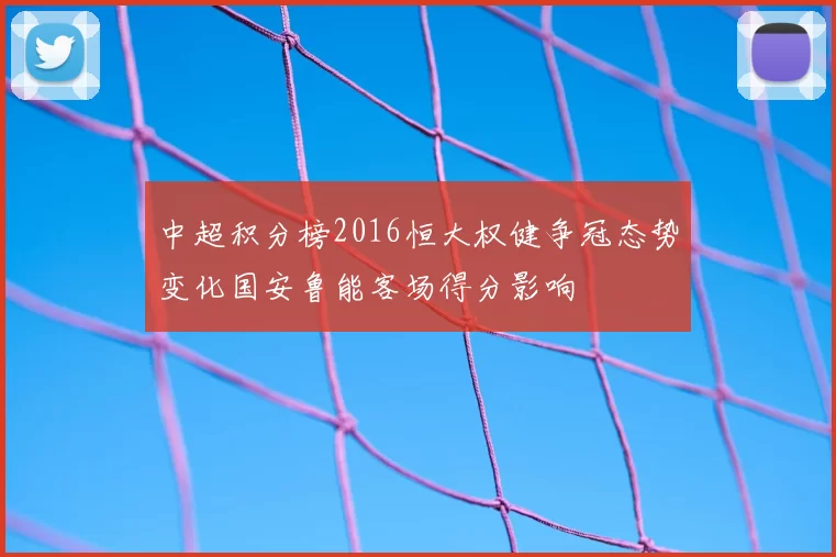 中超积分榜2016恒大权健争冠态势变化国安鲁能客场得分影响