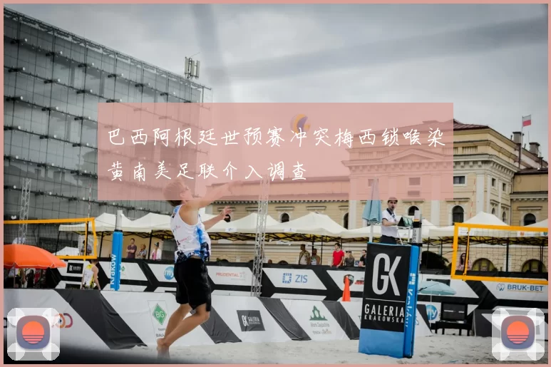 巴西阿根廷世预赛冲突梅西锁喉染黄南美足联介入调查