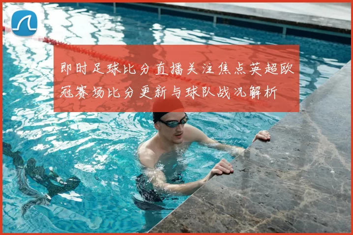 即时足球比分直播关注焦点英超欧冠赛场比分更新与球队战况解析