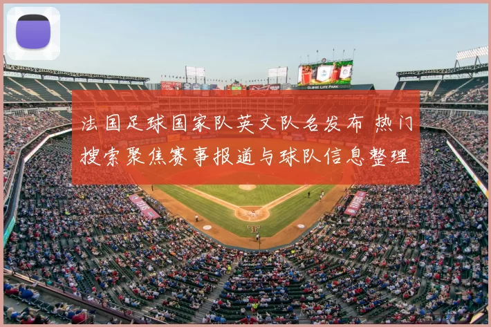 法国足球国家队英文队名发布 热门搜索聚焦赛事报道与球队信息整理