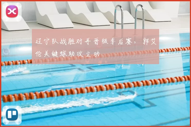 辽宁队战胜对手晋级季后赛,郭艾伦关键球助攻立功