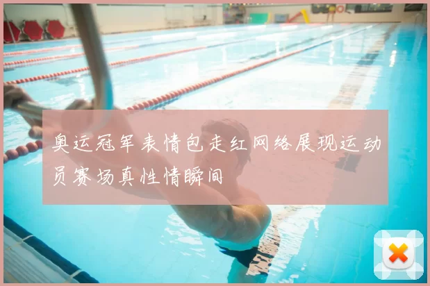 奥运冠军表情包走红网络展现运动员赛场真性情瞬间