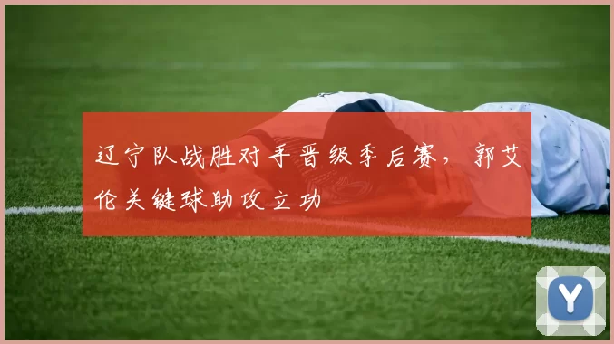 辽宁队战胜对手晋级季后赛,郭艾伦关键球助攻立功