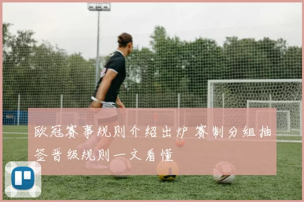 欧冠赛事规则介绍出炉 赛制分组抽签晋级规则一文看懂