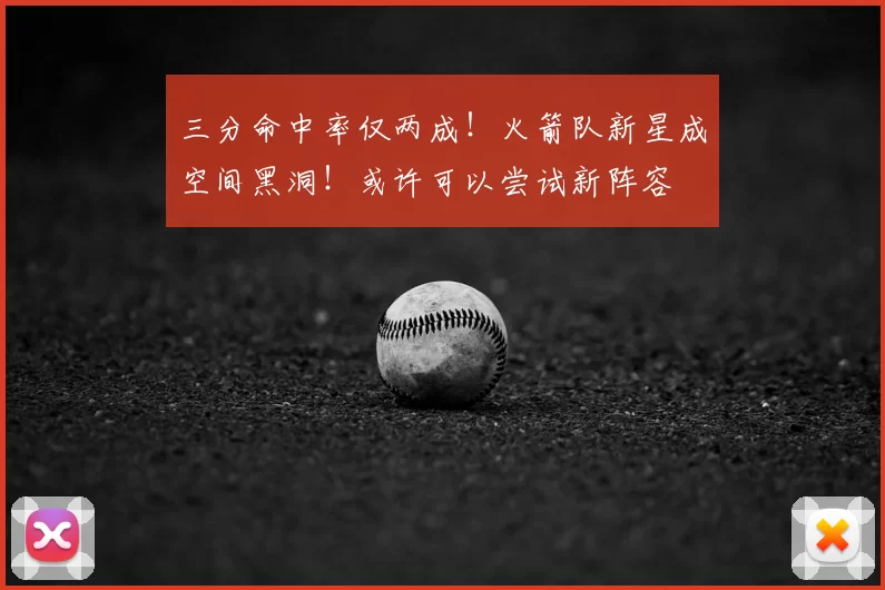 三分命中率仅两成!火箭队新星成空间黑洞!或许可以尝试新阵容