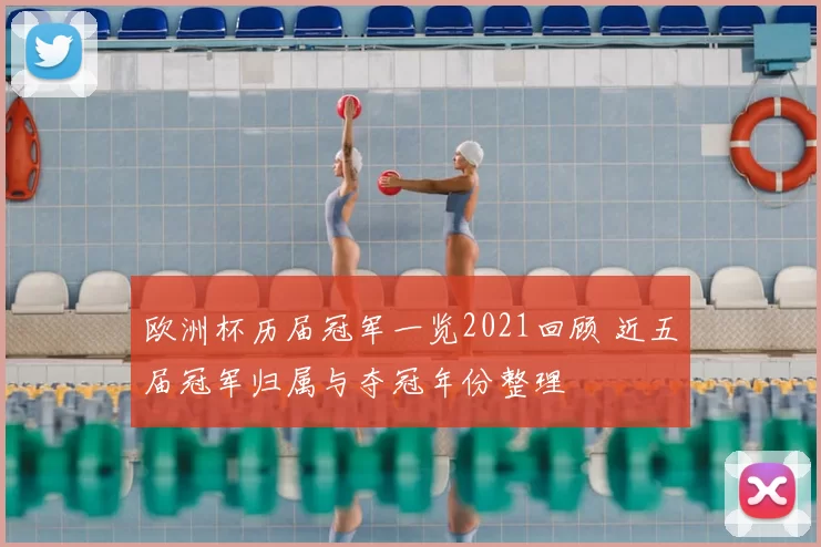 欧洲杯历届冠军一览2021回顾 近五届冠军归属与夺冠年份整理