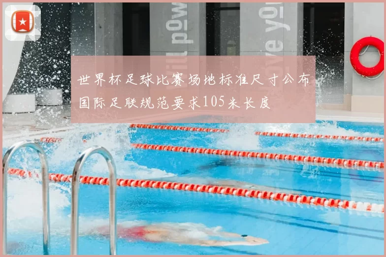 世界杯足球比赛场地标准尺寸公布国际足联规范要求105米长度