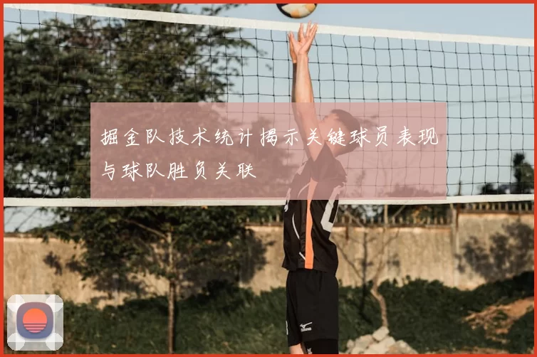 掘金队技术统计揭示关键球员表现与球队胜负关联