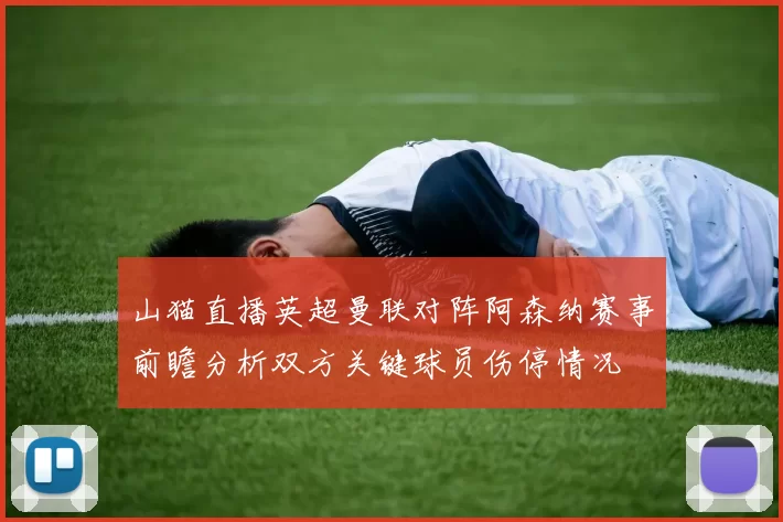 山猫直播英超曼联对阵阿森纳赛事前瞻分析双方关键球员伤停情况