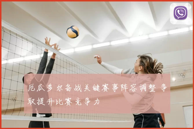 厄瓜多尔备战关键赛事阵容调整 争取提升比赛竞争力