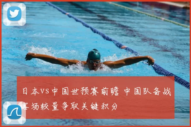 日本vs中国世预赛前瞻 中国队备战客场较量争取关键积分