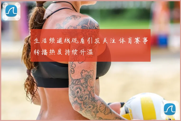 生活频道线观看引发关注 体育赛事转播热度持续升温