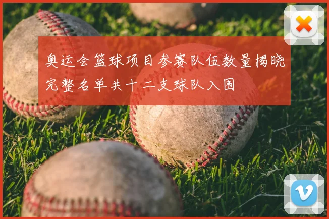 奥运会篮球项目参赛队伍数量揭晓完整名单共十二支球队入围