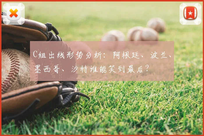 C组出线形势分析:阿根廷、波兰、墨西哥、沙特谁能笑到最后?