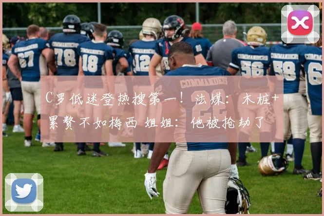 C罗低迷登热搜第一!法媒:木桩+累赘不如梅西 姐姐:他被抢劫了