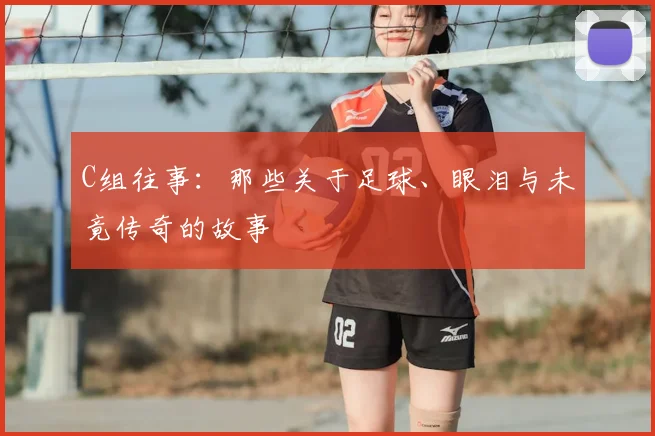 C组往事:那些关于足球、眼泪与未竟传奇的故事