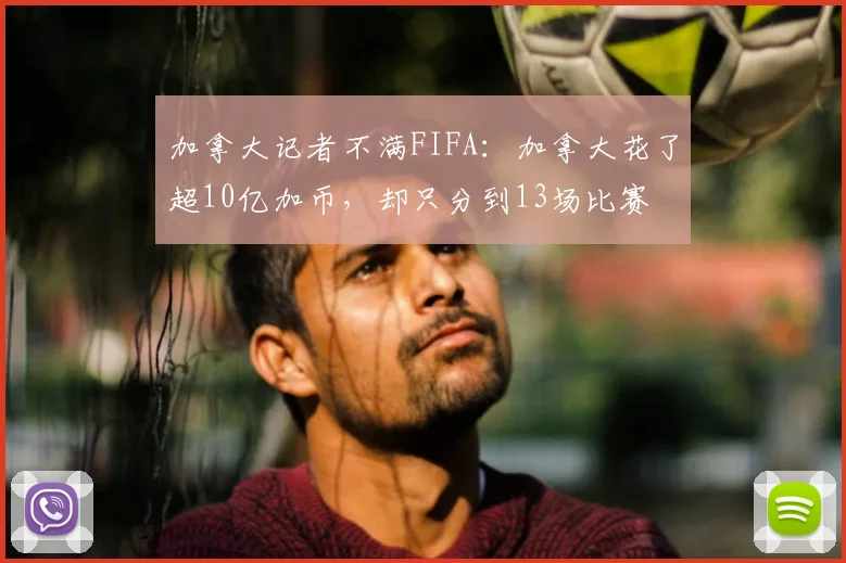 加拿大记者不满FIFA:加拿大花了超10亿加币,却只分到13场比赛