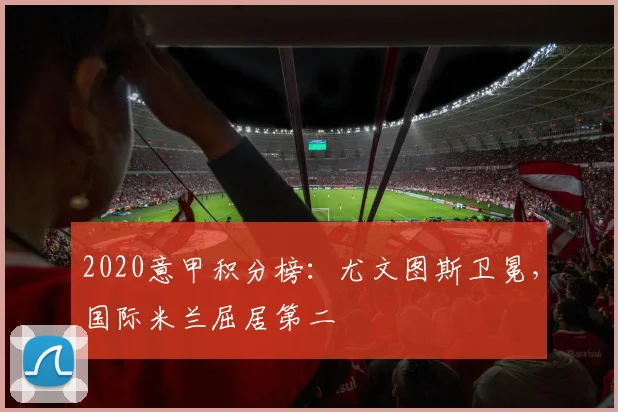 2020意甲积分榜:尤文图斯卫冕,国际米兰屈居第二