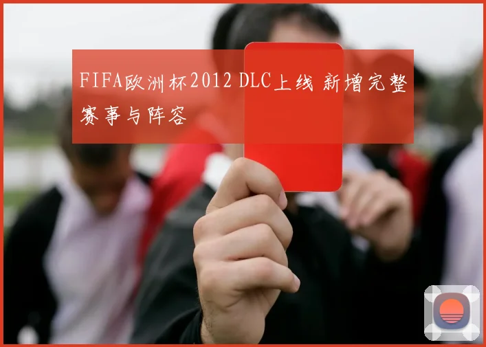 FIFA欧洲杯2012 DLC上线 新增完整赛事与阵容