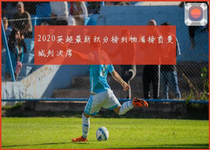 2020英超最新积分榜利物浦榜首曼城列次席