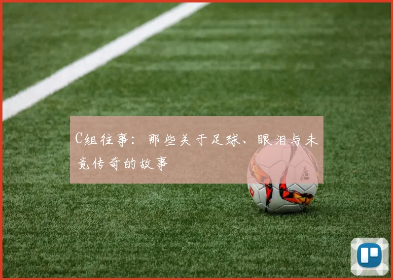 C组往事：那些关于足球、眼泪与未竟传奇的故事