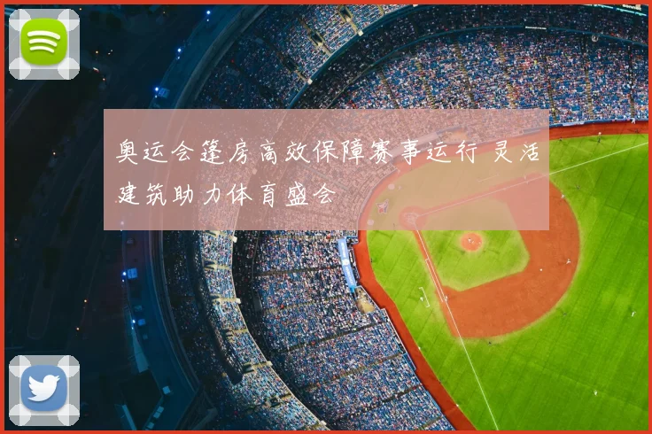 奥运会篷房高效保障赛事运行 灵活建筑助力体育盛会