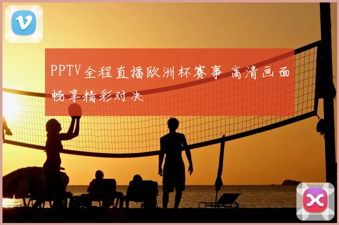 PPTV全程直播欧洲杯赛事 高清画面畅享精彩对决