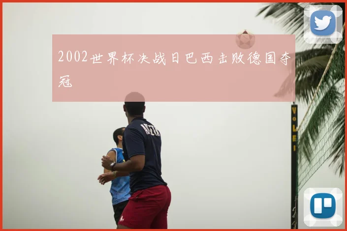 2002世界杯决战日巴西击败德国夺冠