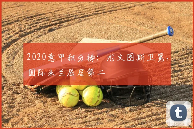 2020意甲积分榜:尤文图斯卫冕,国际米兰屈居第二
