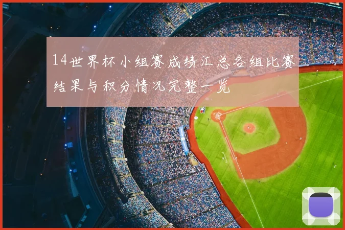 14世界杯小组赛成绩汇总各组比赛结果与积分情况完整一览
