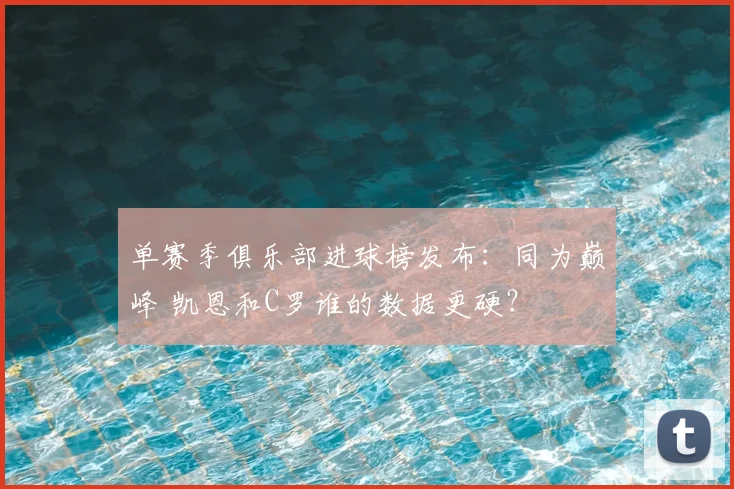 单赛季俱乐部进球榜发布：同为巅峰 凯恩和C罗谁的数据更硬？