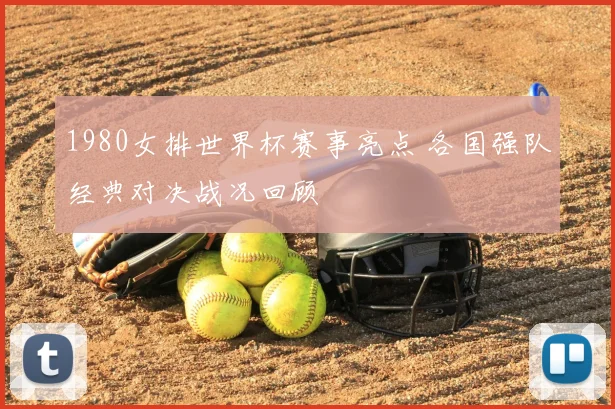 1980女排世界杯赛事亮点 各国强队经典对决战况回顾