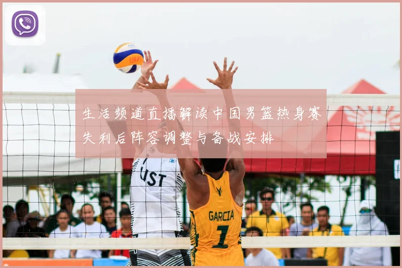 生活频道直播解读中国男篮热身赛失利后阵容调整与备战安排